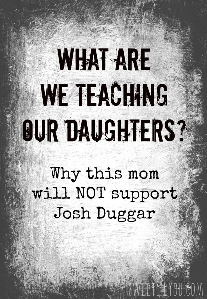 Josh Duggar What are we teaching our daughters